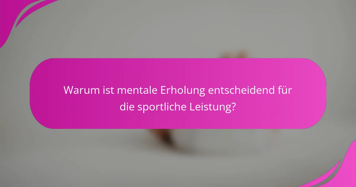 Warum ist mentale Erholung entscheidend für die sportliche Leistung?