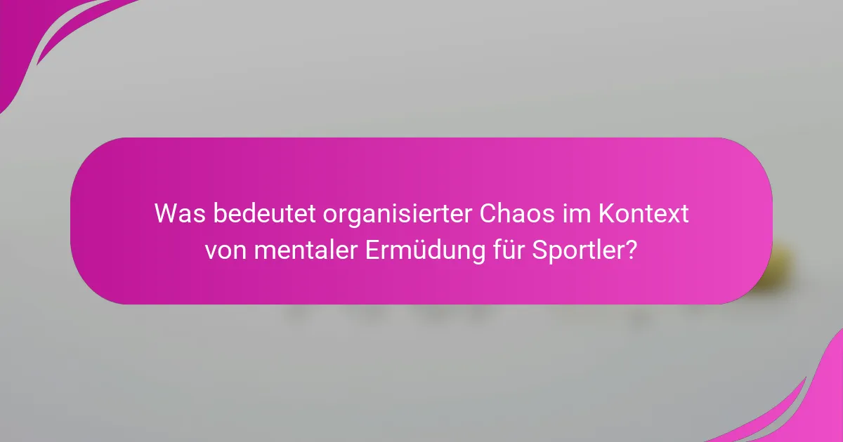 Was bedeutet organisierter Chaos im Kontext von mentaler Ermüdung für Sportler?