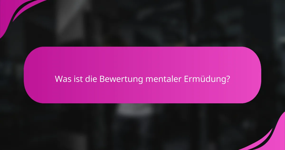 Was ist die Bewertung mentaler Ermüdung?
