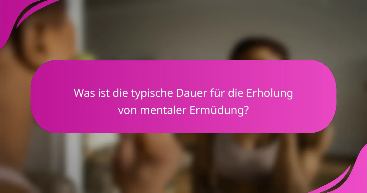 Was ist die typische Dauer für die Erholung von mentaler Ermüdung?