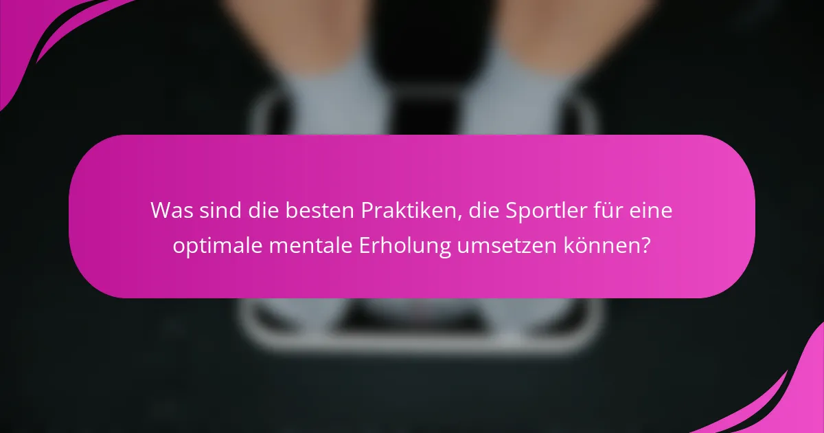 Was sind die besten Praktiken, die Sportler für eine optimale mentale Erholung umsetzen können?