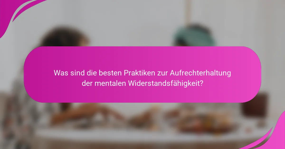Was sind die besten Praktiken zur Aufrechterhaltung der mentalen Widerstandsfähigkeit?