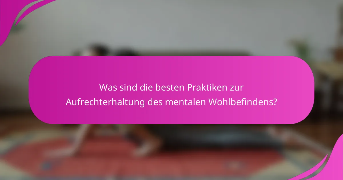 Was sind die besten Praktiken zur Aufrechterhaltung des mentalen Wohlbefindens?