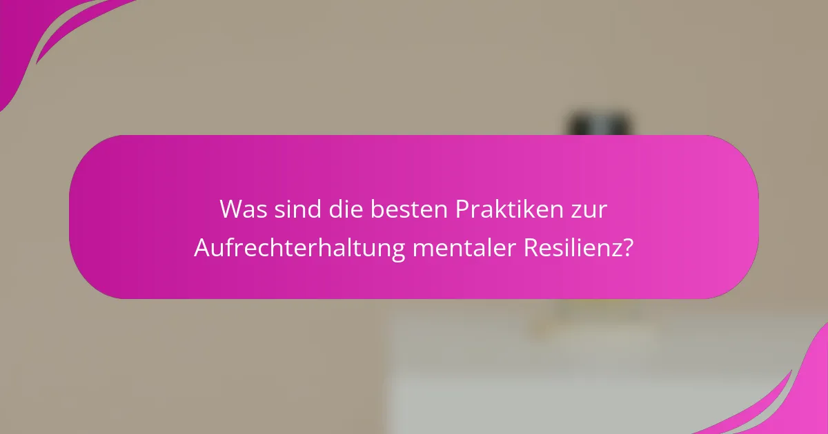 Was sind die besten Praktiken zur Aufrechterhaltung mentaler Resilienz?