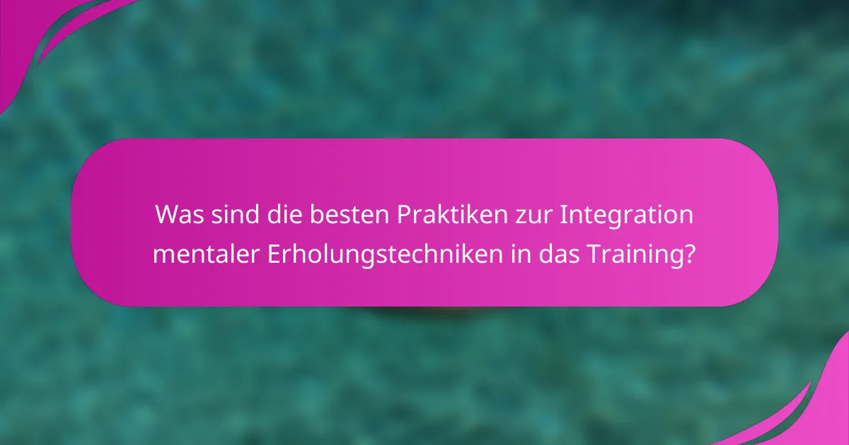 Was sind die besten Praktiken zur Integration mentaler Erholungstechniken in das Training?