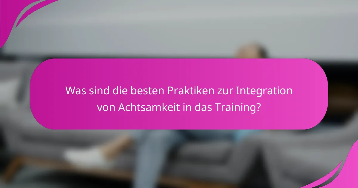 Was sind die besten Praktiken zur Integration von Achtsamkeit in das Training?