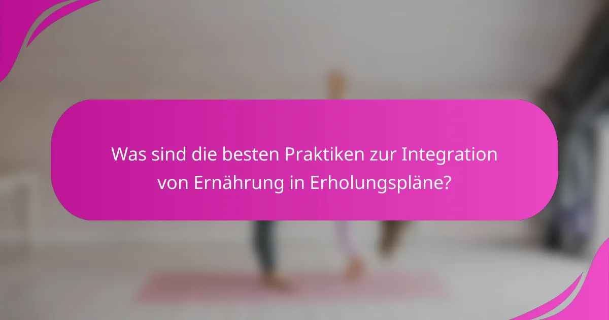 Was sind die besten Praktiken zur Integration von Ernährung in Erholungspläne?