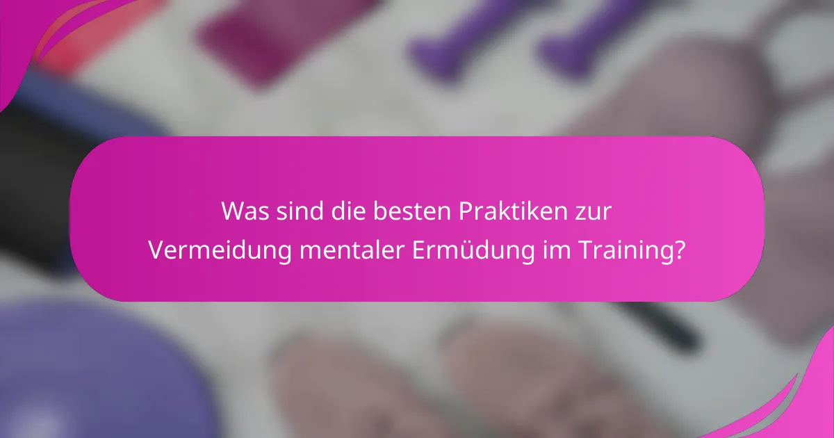 Was sind die besten Praktiken zur Vermeidung mentaler Ermüdung im Training?