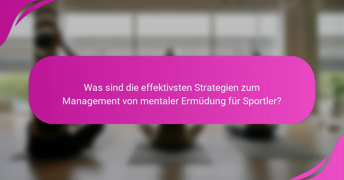 Was sind die effektivsten Strategien zum Management von mentaler Ermüdung für Sportler?
