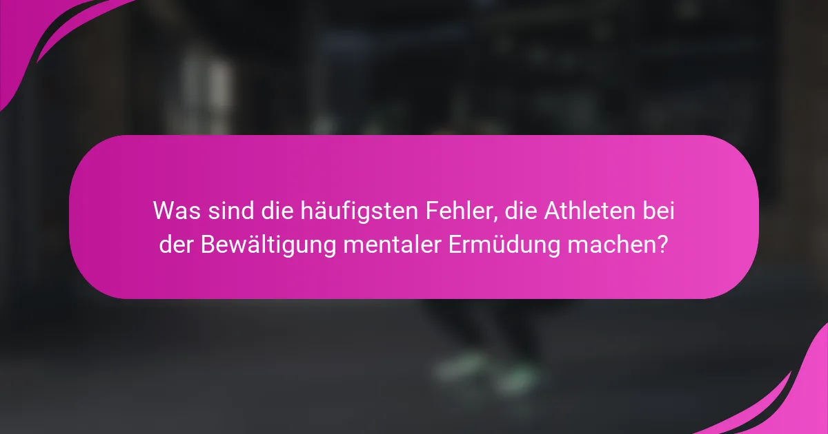 Was sind die häufigsten Fehler, die Athleten bei der Bewältigung mentaler Ermüdung machen?