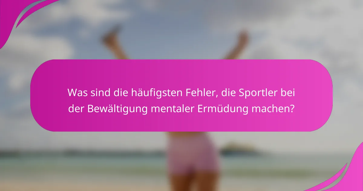 Was sind die häufigsten Fehler, die Sportler bei der Bewältigung mentaler Ermüdung machen?