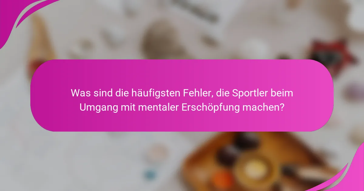 Was sind die häufigsten Fehler, die Sportler beim Umgang mit mentaler Erschöpfung machen?