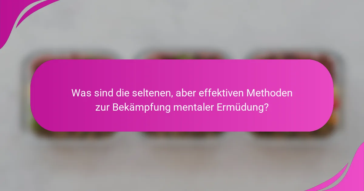 Was sind die seltenen, aber effektiven Methoden zur Bekämpfung mentaler Ermüdung?