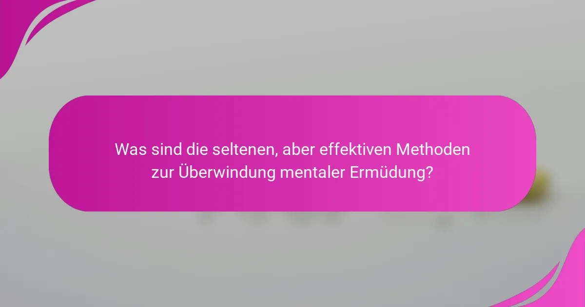 Was sind die seltenen, aber effektiven Methoden zur Überwindung mentaler Ermüdung?