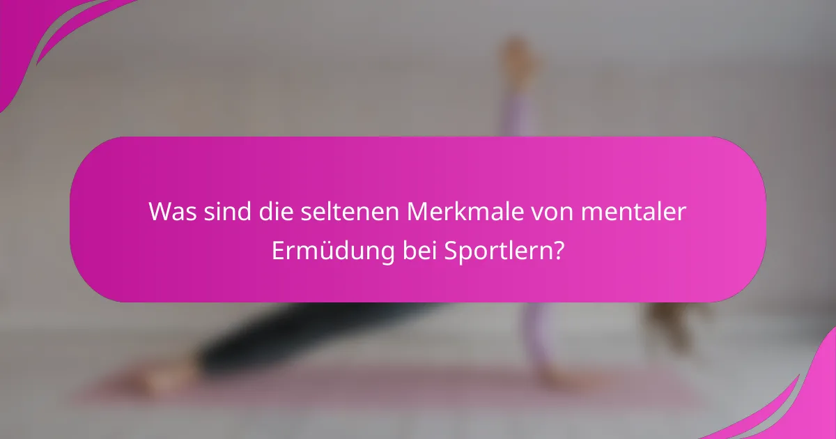 Was sind die seltenen Merkmale von mentaler Ermüdung bei Sportlern?