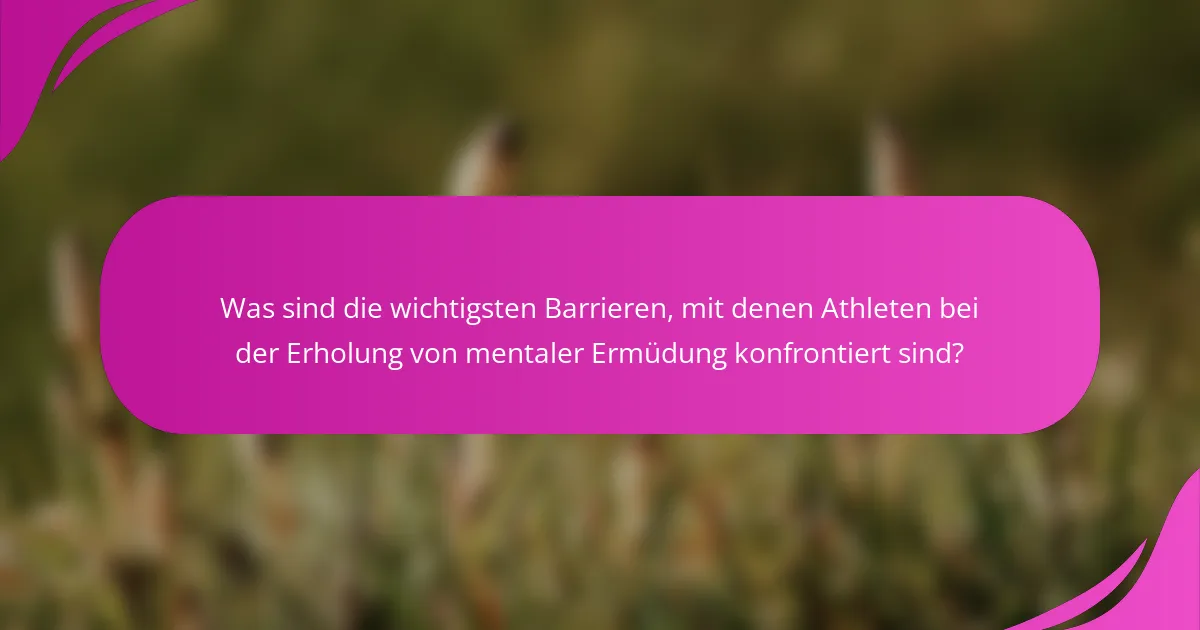 Was sind die wichtigsten Barrieren, mit denen Athleten bei der Erholung von mentaler Ermüdung konfrontiert sind?