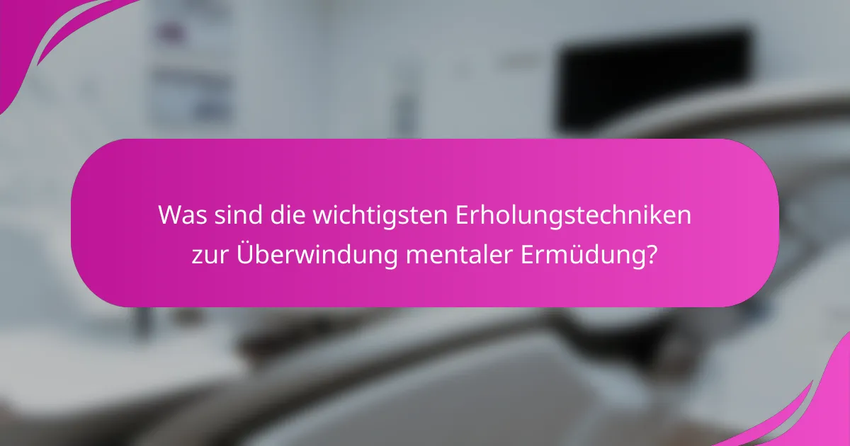 Was sind die wichtigsten Erholungstechniken zur Überwindung mentaler Ermüdung?