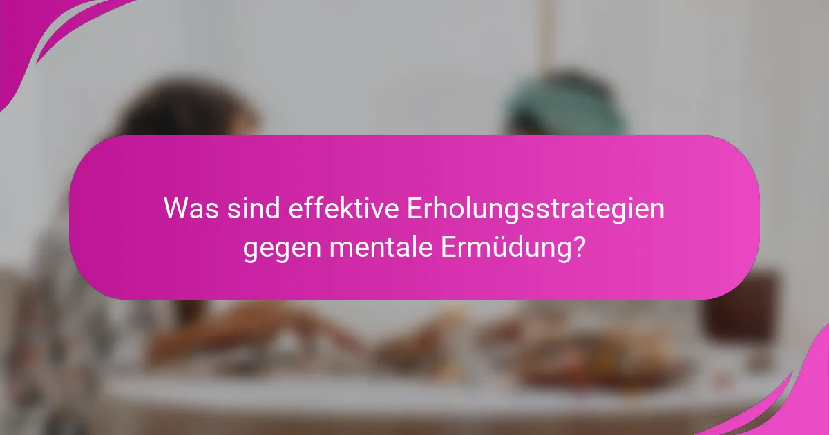 Was sind effektive Erholungsstrategien gegen mentale Ermüdung?