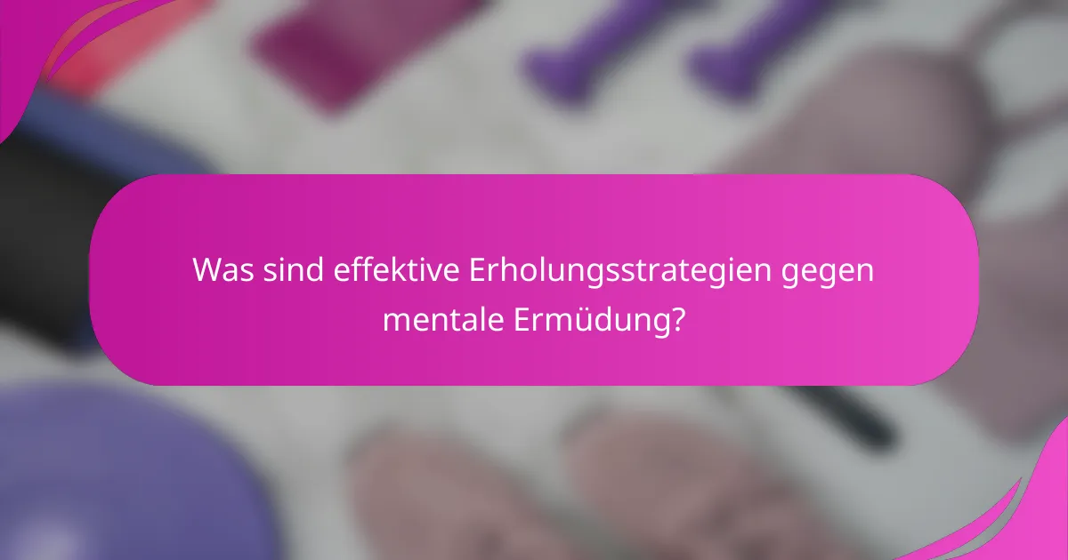 Was sind effektive Erholungsstrategien gegen mentale Ermüdung?