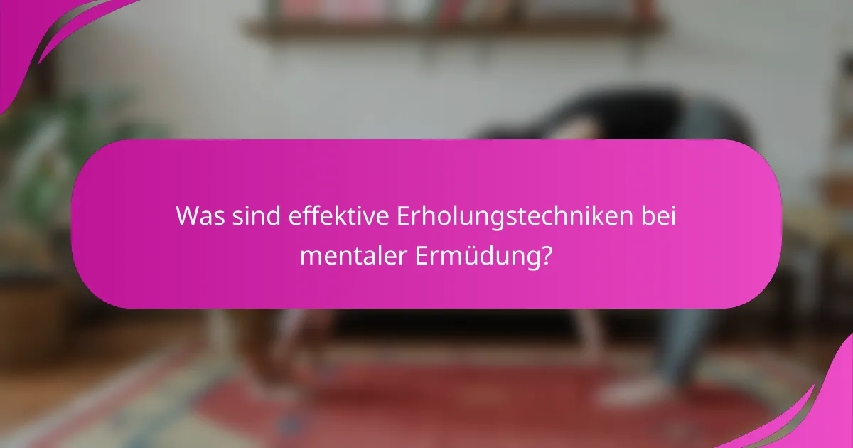 Was sind effektive Erholungstechniken bei mentaler Ermüdung?