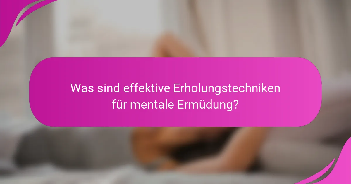Was sind effektive Erholungstechniken für mentale Ermüdung?