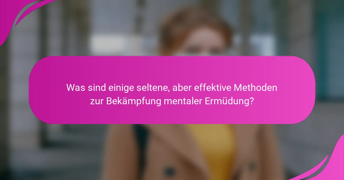 Was sind einige seltene, aber effektive Methoden zur Bekämpfung mentaler Ermüdung?
