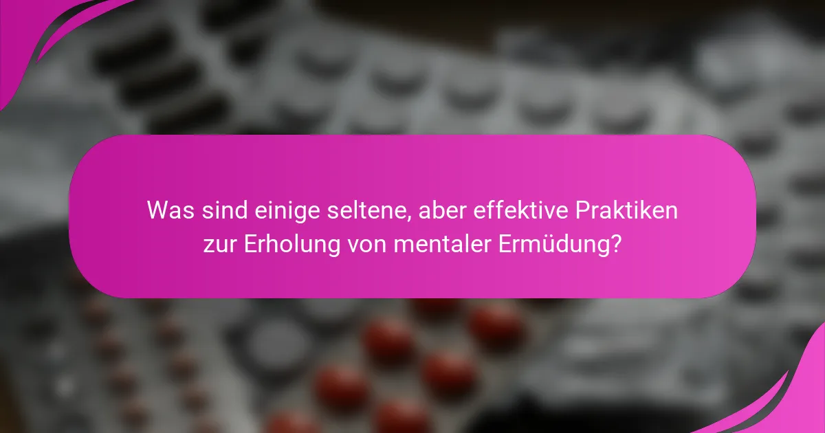 Was sind einige seltene, aber effektive Praktiken zur Erholung von mentaler Ermüdung?