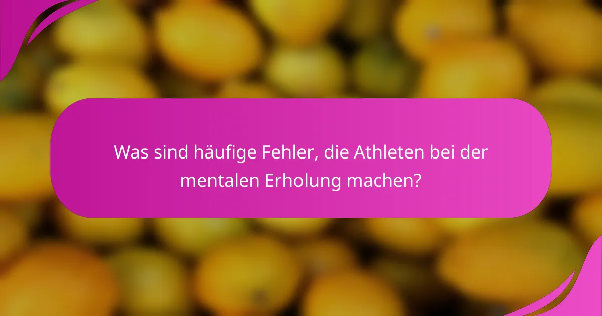 Was sind häufige Fehler, die Athleten bei der mentalen Erholung machen?