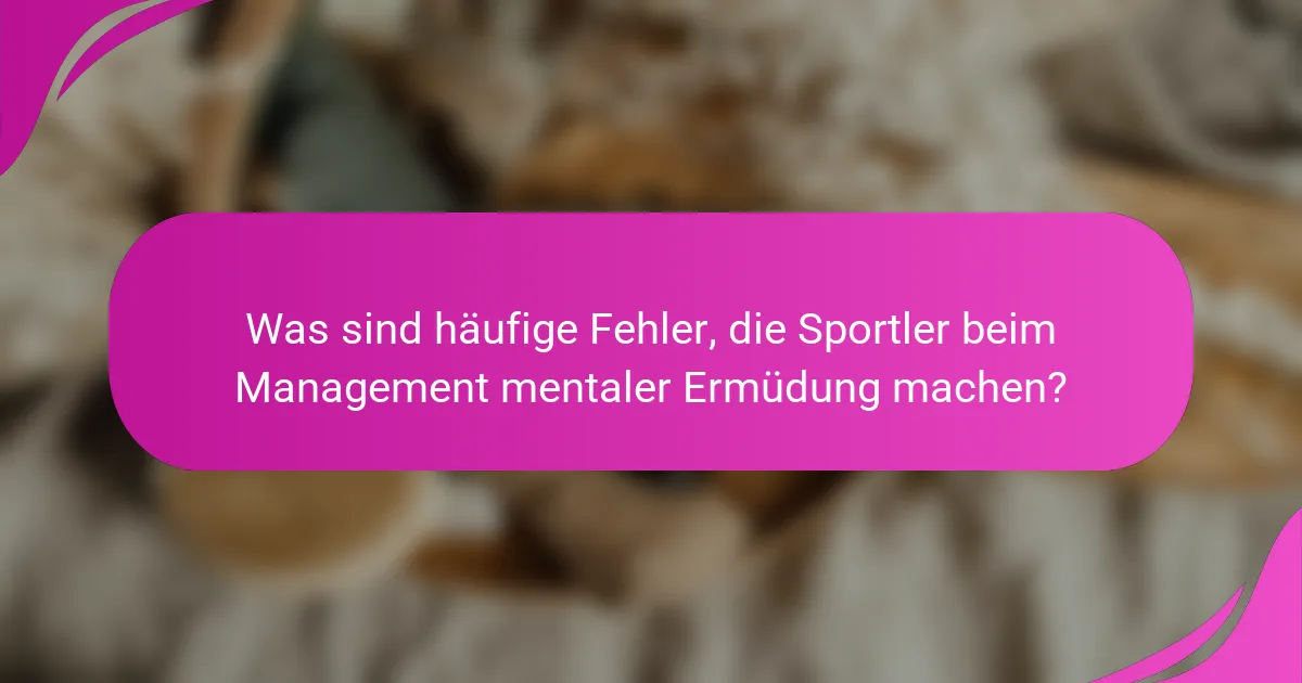 Was sind häufige Fehler, die Sportler beim Management mentaler Ermüdung machen?