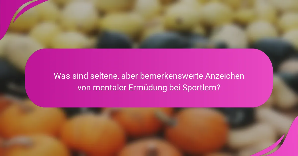 Was sind seltene, aber bemerkenswerte Anzeichen von mentaler Ermüdung bei Sportlern?
