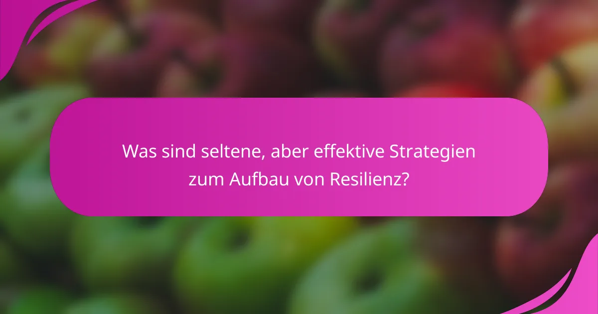 Was sind seltene, aber effektive Strategien zum Aufbau von Resilienz?