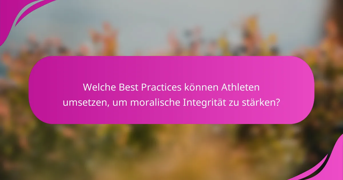 Welche Best Practices können Athleten umsetzen, um moralische Integrität zu stärken?