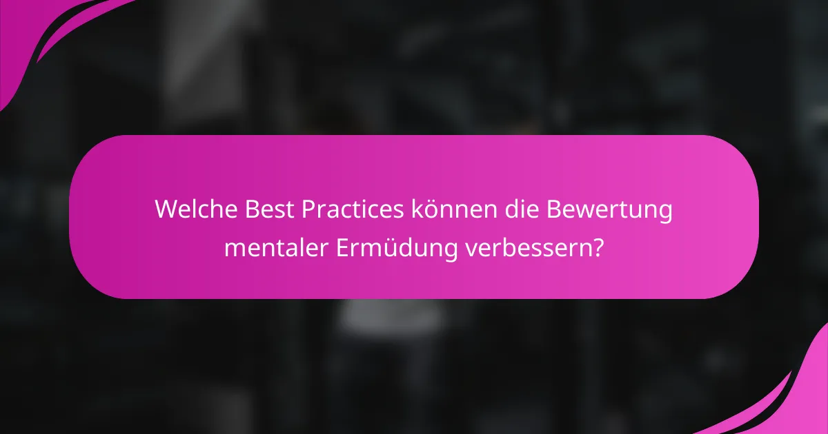 Welche Best Practices können die Bewertung mentaler Ermüdung verbessern?