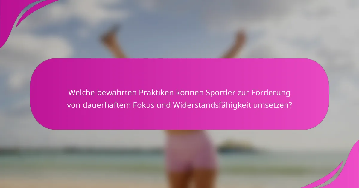 Welche bewährten Praktiken können Sportler zur Förderung von dauerhaftem Fokus und Widerstandsfähigkeit umsetzen?