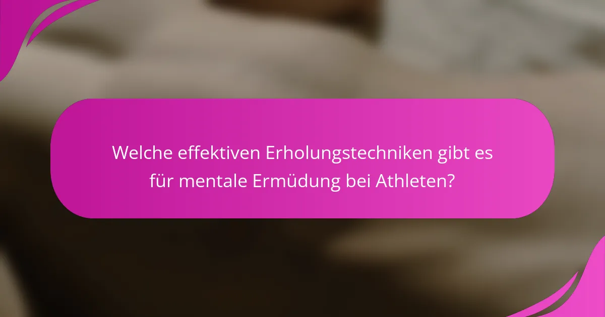 Welche effektiven Erholungstechniken gibt es für mentale Ermüdung bei Athleten?
