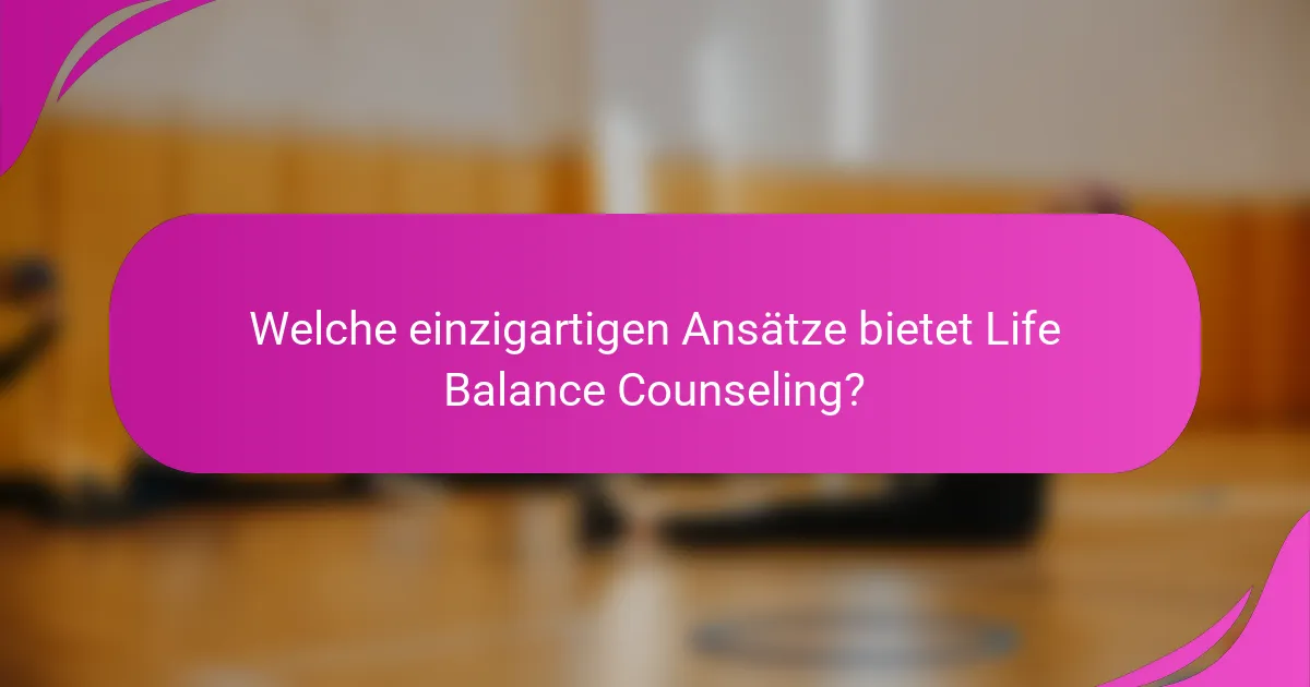 Welche einzigartigen Ansätze bietet Life Balance Counseling?