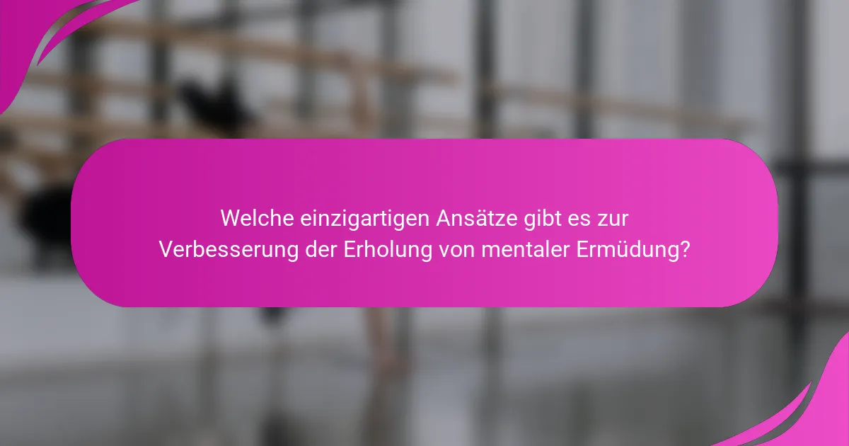 Welche einzigartigen Ansätze gibt es zur Verbesserung der Erholung von mentaler Ermüdung?