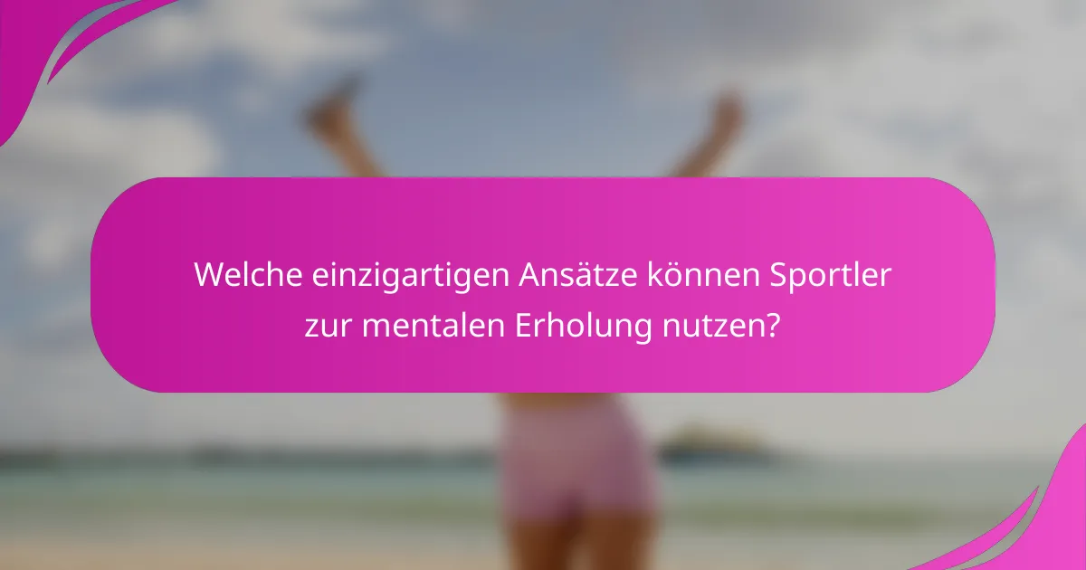 Welche einzigartigen Ansätze können Sportler zur mentalen Erholung nutzen?