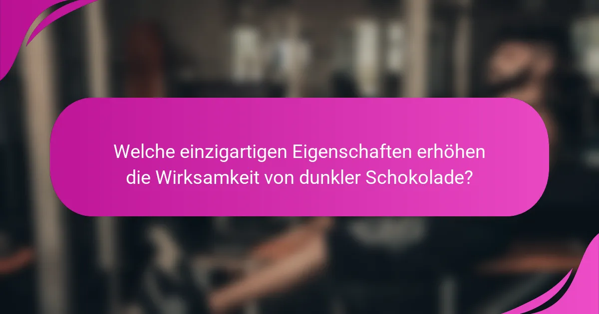 Welche einzigartigen Eigenschaften erhöhen die Wirksamkeit von dunkler Schokolade?