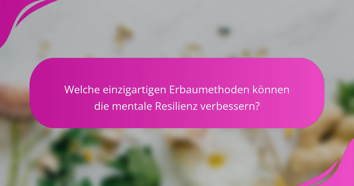 Welche einzigartigen Erbaumethoden können die mentale Resilienz verbessern?