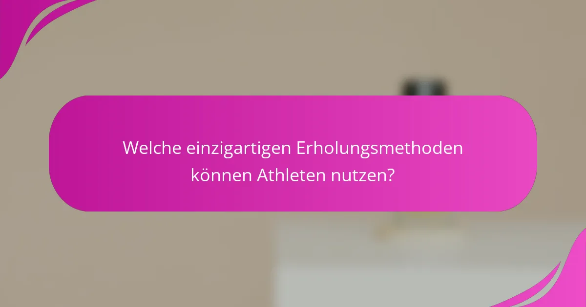 Welche einzigartigen Erholungsmethoden können Athleten nutzen?