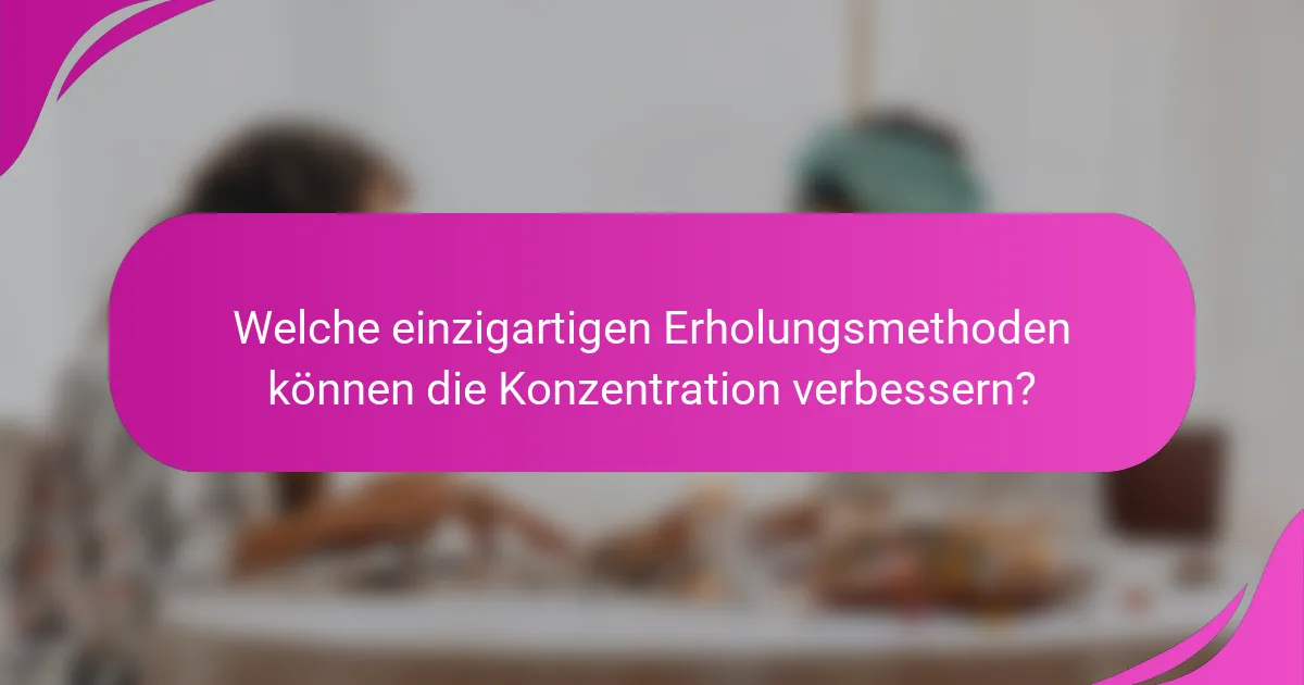 Welche einzigartigen Erholungsmethoden können die Konzentration verbessern?