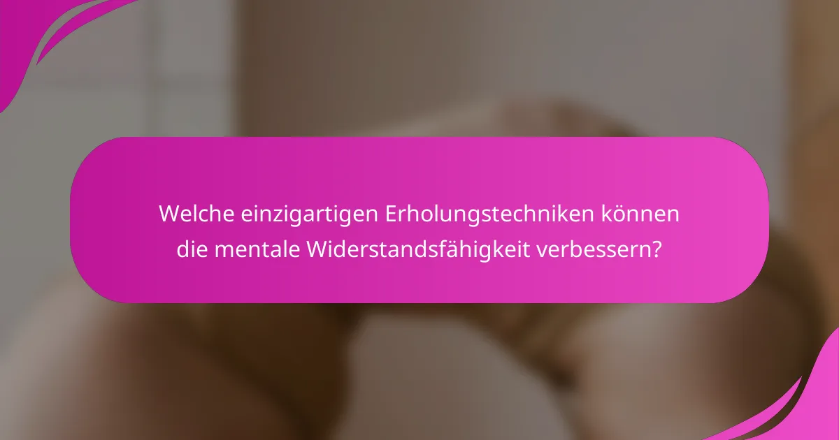 Welche einzigartigen Erholungstechniken können die mentale Widerstandsfähigkeit verbessern?