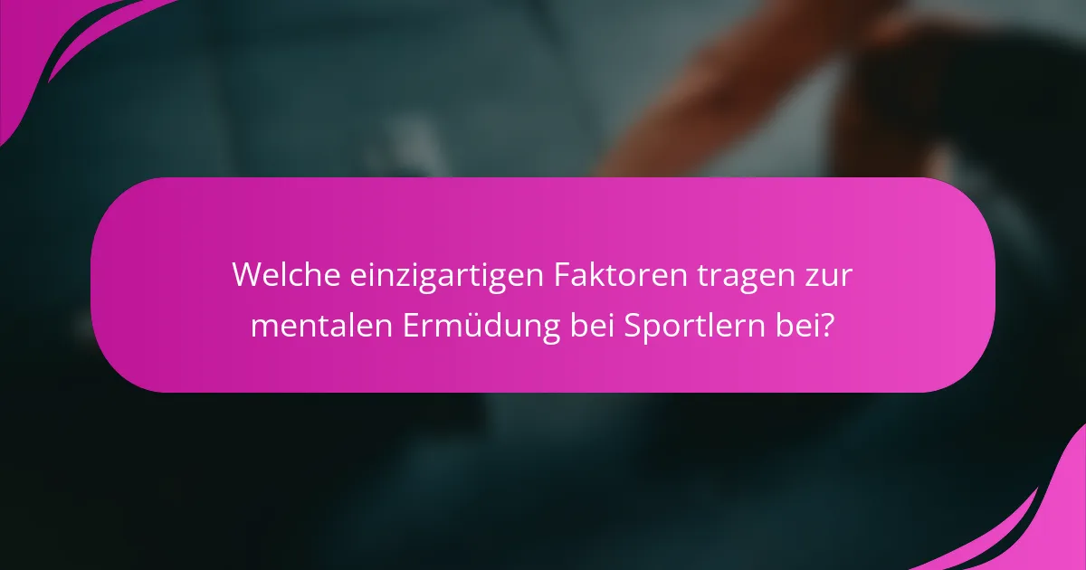 Welche einzigartigen Faktoren tragen zur mentalen Ermüdung bei Sportlern bei?