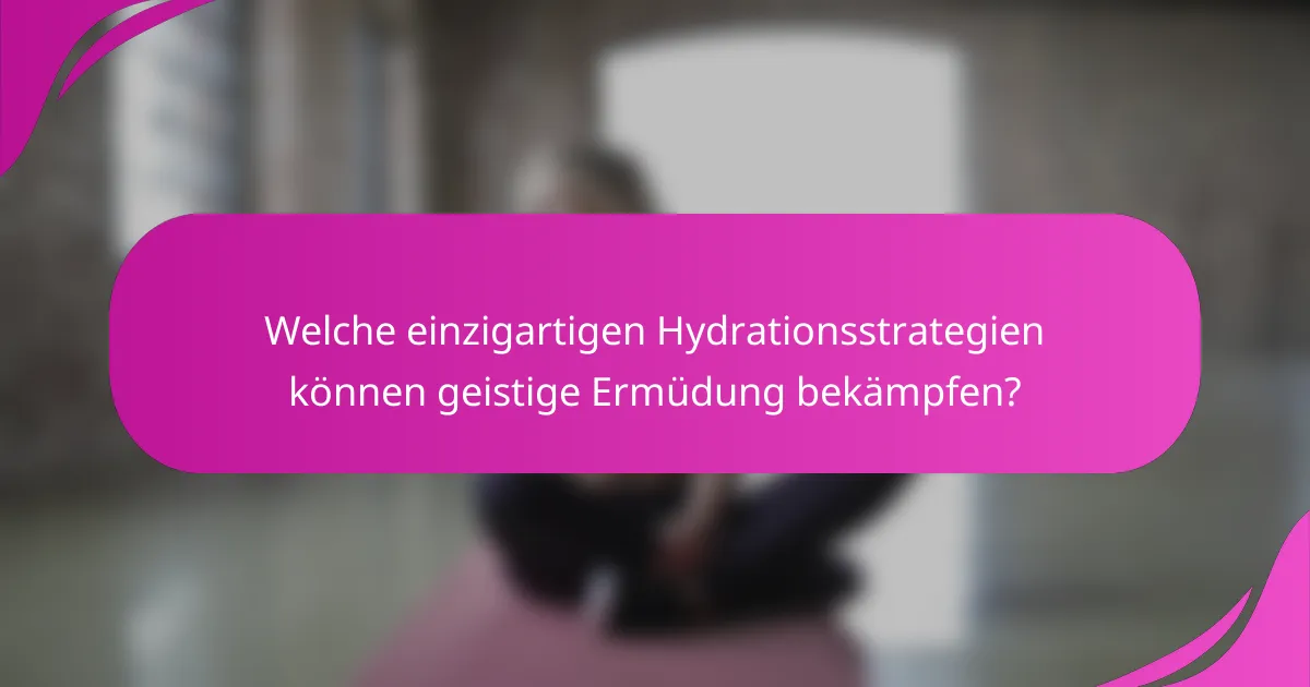 Welche einzigartigen Hydrationsstrategien können geistige Ermüdung bekämpfen?