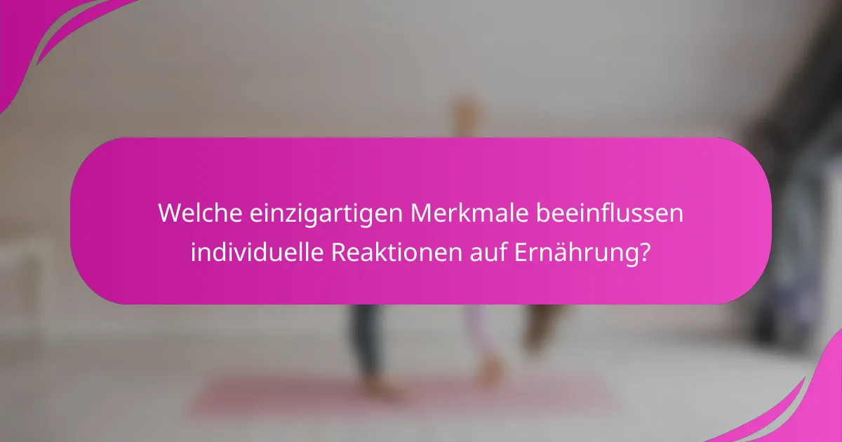 Welche einzigartigen Merkmale beeinflussen individuelle Reaktionen auf Ernährung?