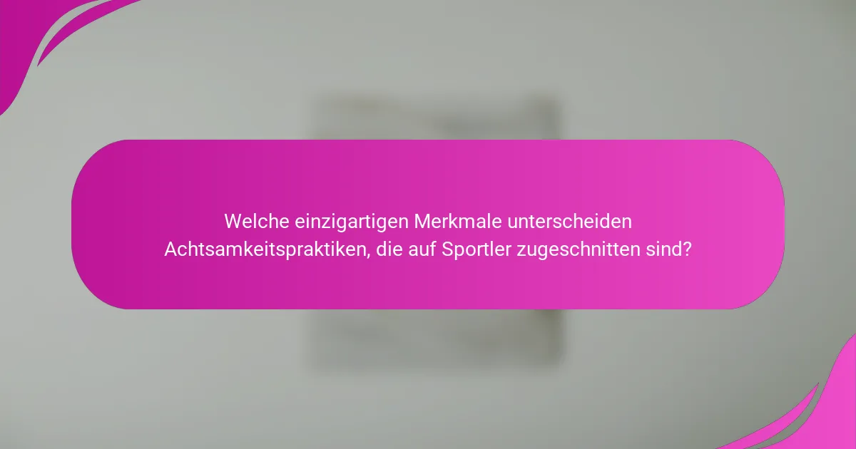 Welche einzigartigen Merkmale unterscheiden Achtsamkeitspraktiken, die auf Sportler zugeschnitten sind?