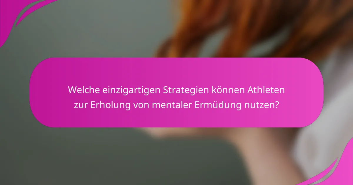 Welche einzigartigen Strategien können Athleten zur Erholung von mentaler Ermüdung nutzen?