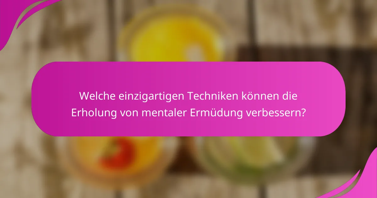 Welche einzigartigen Techniken können die Erholung von mentaler Ermüdung verbessern?