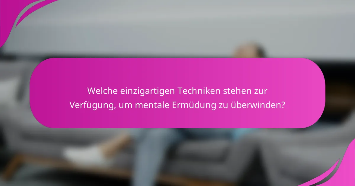 Welche einzigartigen Techniken stehen zur Verfügung, um mentale Ermüdung zu überwinden?